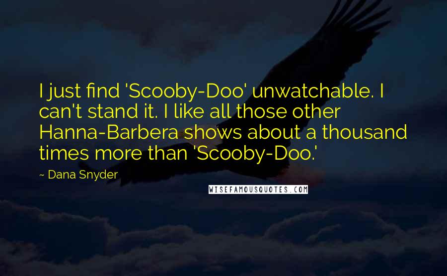 Dana Snyder Quotes: I just find 'Scooby-Doo' unwatchable. I can't stand it. I like all those other Hanna-Barbera shows about a thousand times more than 'Scooby-Doo.'