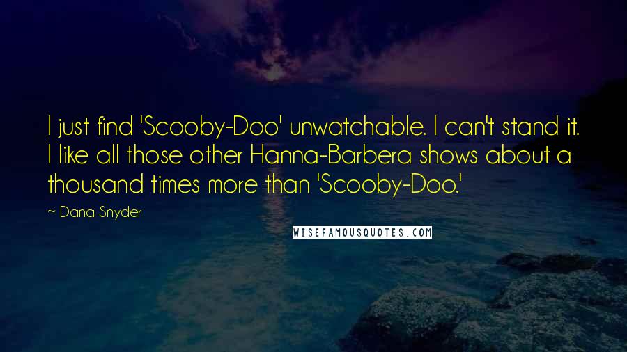 Dana Snyder Quotes: I just find 'Scooby-Doo' unwatchable. I can't stand it. I like all those other Hanna-Barbera shows about a thousand times more than 'Scooby-Doo.'