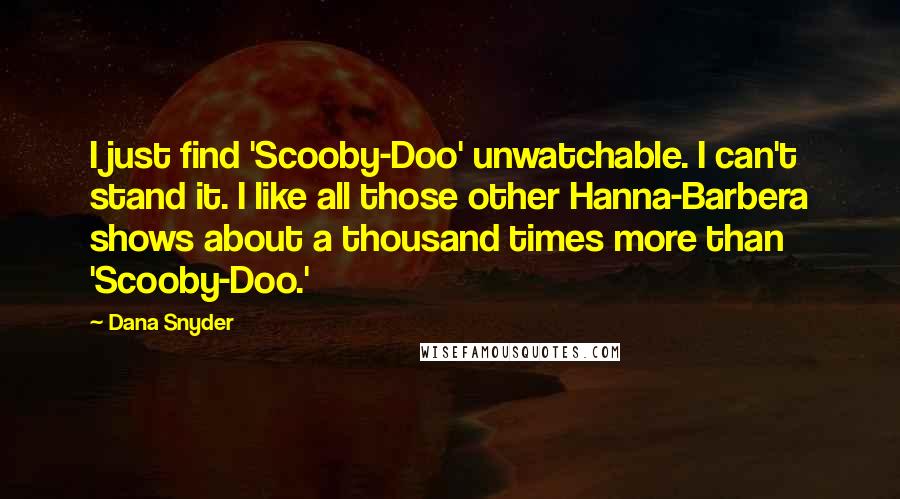 Dana Snyder Quotes: I just find 'Scooby-Doo' unwatchable. I can't stand it. I like all those other Hanna-Barbera shows about a thousand times more than 'Scooby-Doo.'