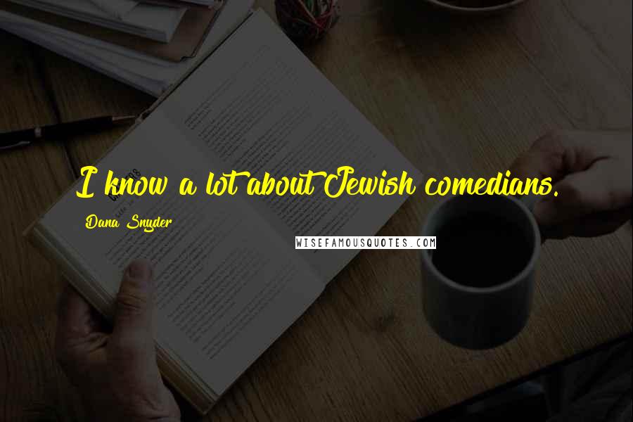 Dana Snyder Quotes: I know a lot about Jewish comedians.