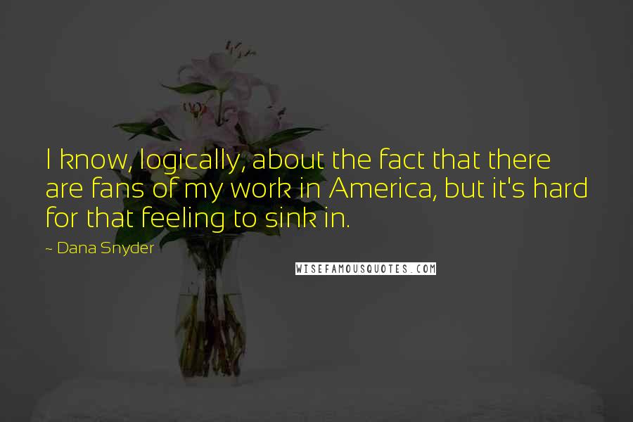 Dana Snyder Quotes: I know, logically, about the fact that there are fans of my work in America, but it's hard for that feeling to sink in.