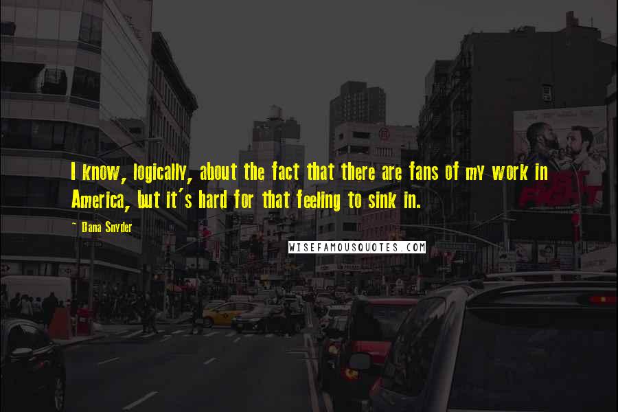 Dana Snyder Quotes: I know, logically, about the fact that there are fans of my work in America, but it's hard for that feeling to sink in.