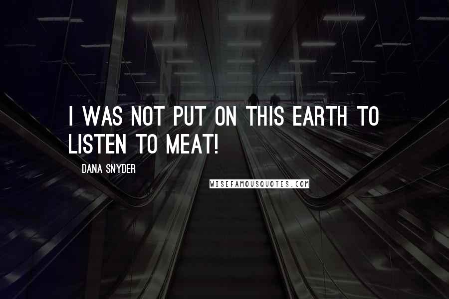 Dana Snyder Quotes: I was not put on this earth to listen to meat!