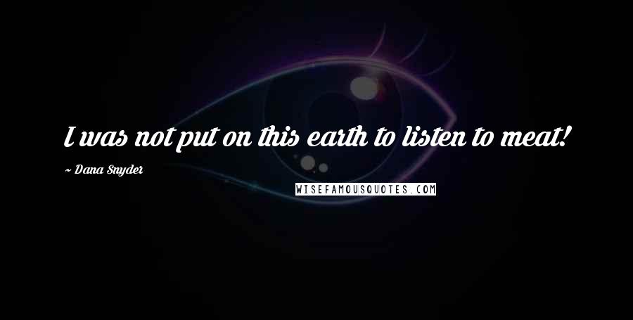 Dana Snyder Quotes: I was not put on this earth to listen to meat!