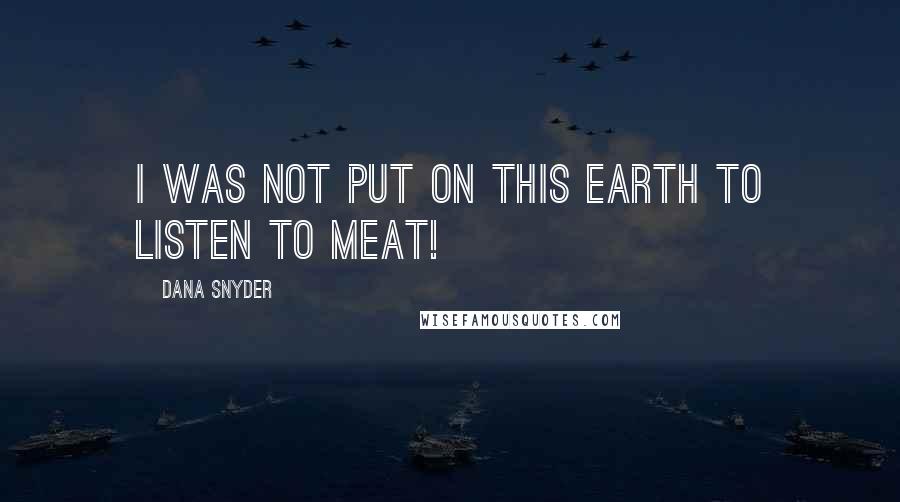 Dana Snyder Quotes: I was not put on this earth to listen to meat!