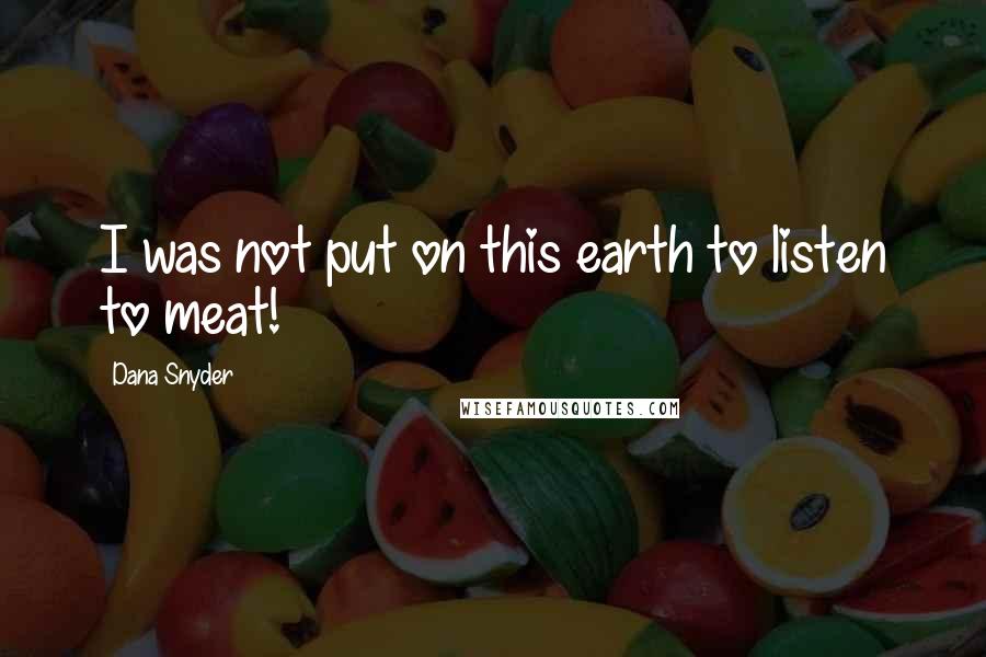 Dana Snyder Quotes: I was not put on this earth to listen to meat!