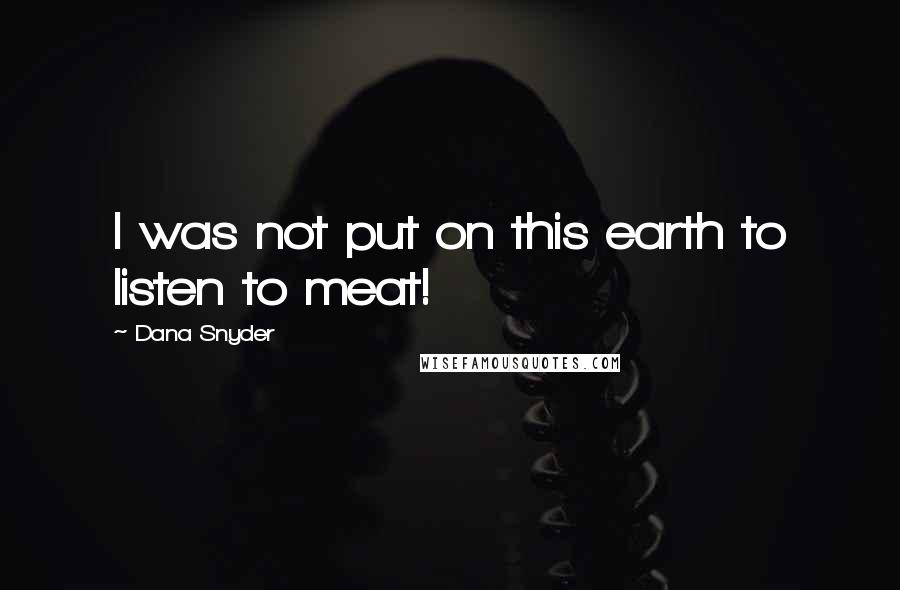 Dana Snyder Quotes: I was not put on this earth to listen to meat!