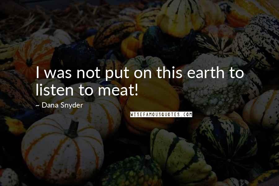 Dana Snyder Quotes: I was not put on this earth to listen to meat!