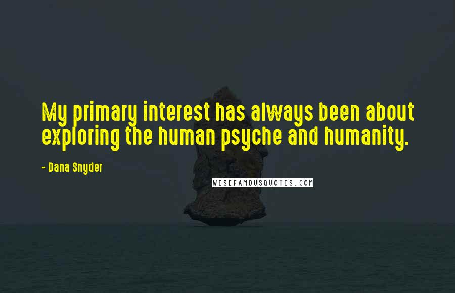 Dana Snyder Quotes: My primary interest has always been about exploring the human psyche and humanity.