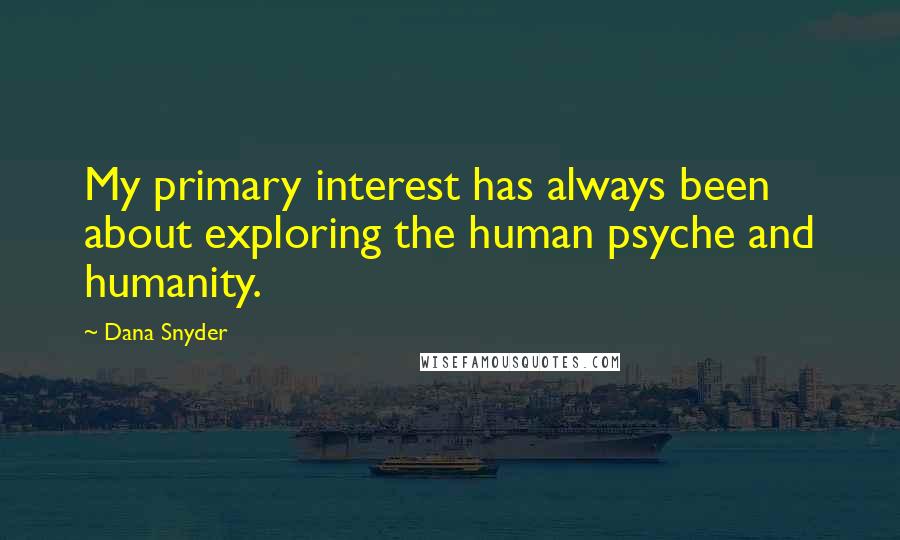 Dana Snyder Quotes: My primary interest has always been about exploring the human psyche and humanity.