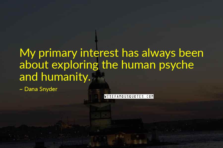 Dana Snyder Quotes: My primary interest has always been about exploring the human psyche and humanity.