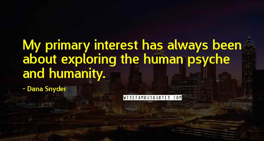 Dana Snyder Quotes: My primary interest has always been about exploring the human psyche and humanity.