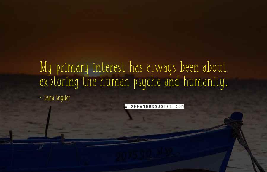 Dana Snyder Quotes: My primary interest has always been about exploring the human psyche and humanity.