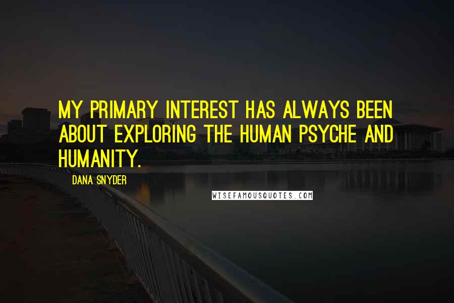 Dana Snyder Quotes: My primary interest has always been about exploring the human psyche and humanity.