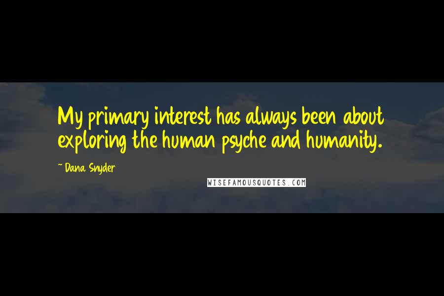 Dana Snyder Quotes: My primary interest has always been about exploring the human psyche and humanity.