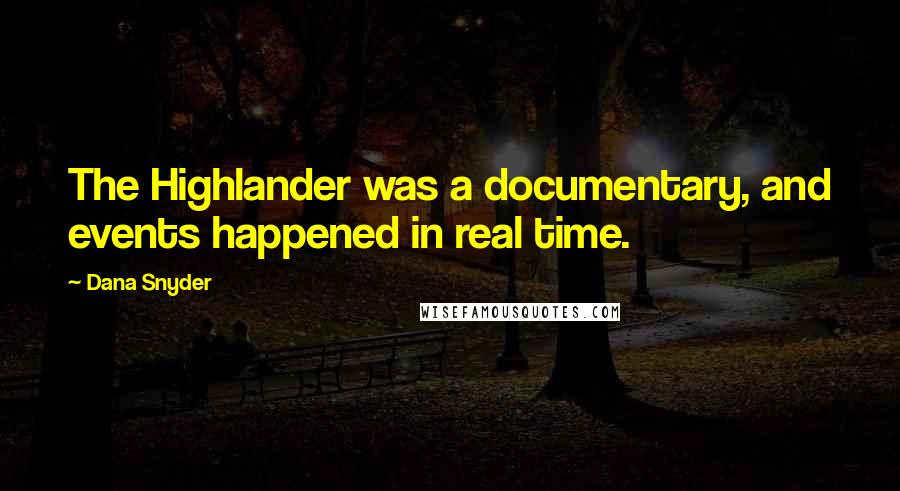 Dana Snyder Quotes: The Highlander was a documentary, and events happened in real time.