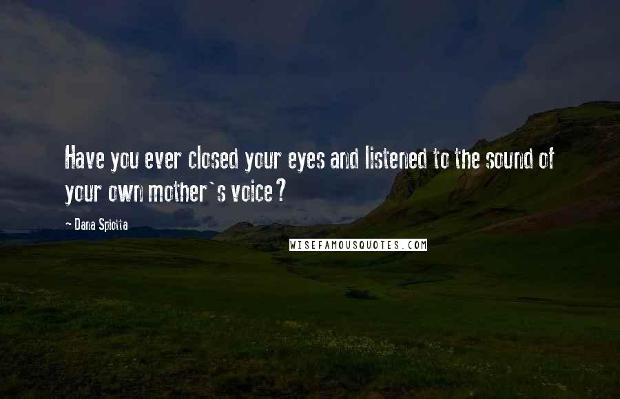 Dana Spiotta Quotes: Have you ever closed your eyes and listened to the sound of your own mother's voice?