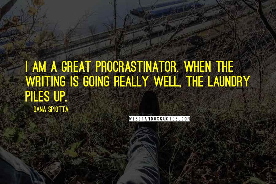 Dana Spiotta Quotes: I am a great procrastinator. When the writing is going really well, the laundry piles up.