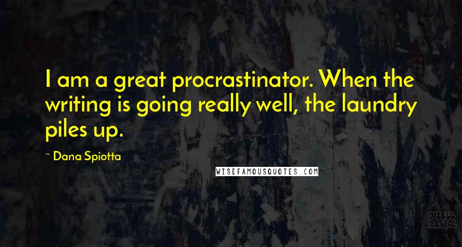 Dana Spiotta Quotes: I am a great procrastinator. When the writing is going really well, the laundry piles up.