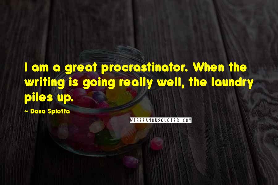 Dana Spiotta Quotes: I am a great procrastinator. When the writing is going really well, the laundry piles up.