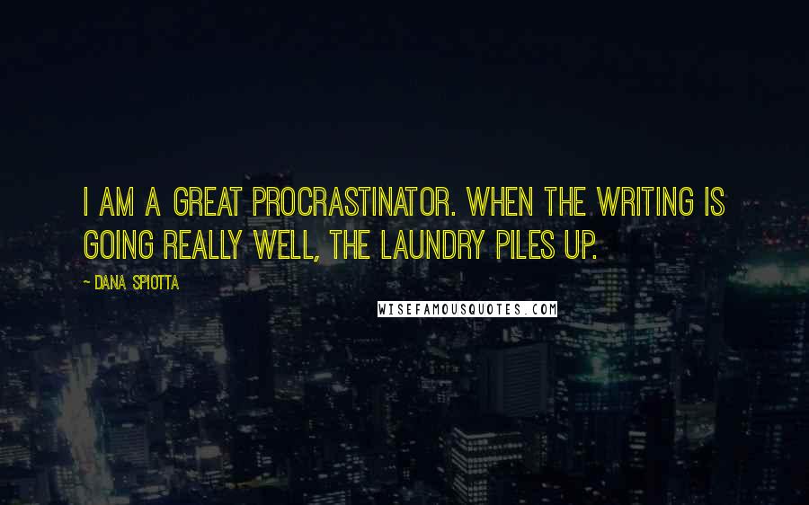 Dana Spiotta Quotes: I am a great procrastinator. When the writing is going really well, the laundry piles up.