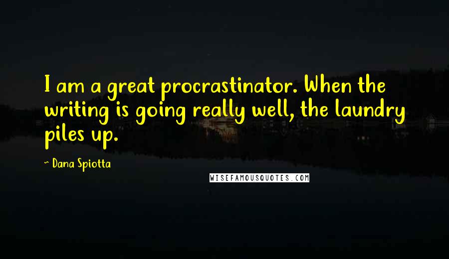 Dana Spiotta Quotes: I am a great procrastinator. When the writing is going really well, the laundry piles up.