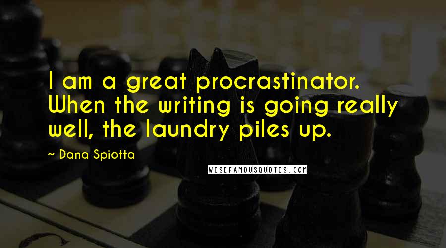 Dana Spiotta Quotes: I am a great procrastinator. When the writing is going really well, the laundry piles up.