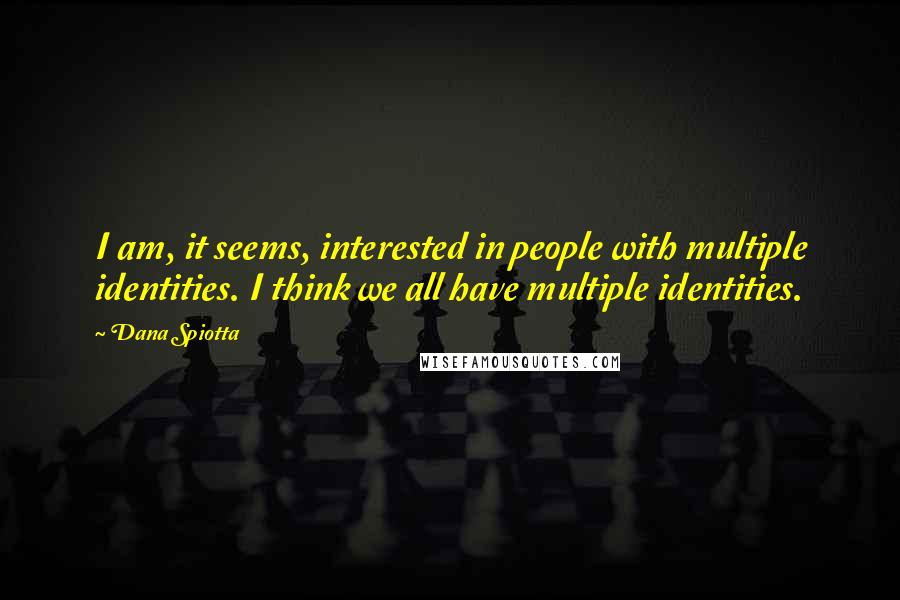 Dana Spiotta Quotes: I am, it seems, interested in people with multiple identities. I think we all have multiple identities.