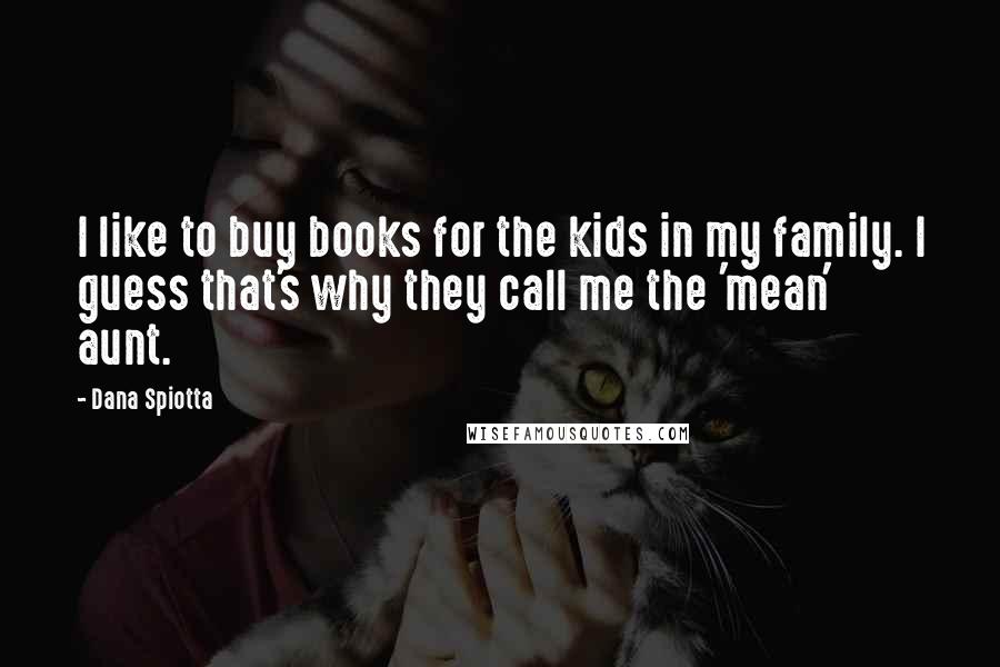 Dana Spiotta Quotes: I like to buy books for the kids in my family. I guess that's why they call me the 'mean' aunt.