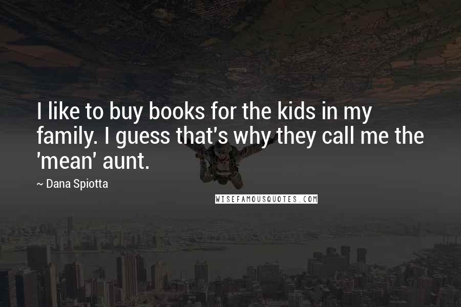 Dana Spiotta Quotes: I like to buy books for the kids in my family. I guess that's why they call me the 'mean' aunt.