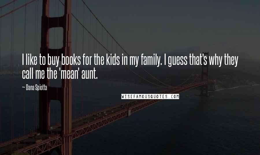 Dana Spiotta Quotes: I like to buy books for the kids in my family. I guess that's why they call me the 'mean' aunt.