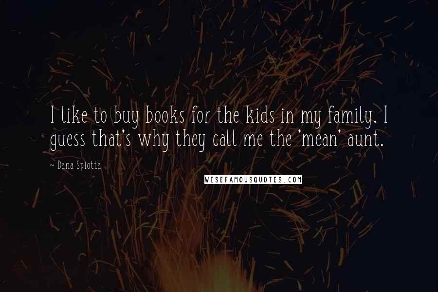 Dana Spiotta Quotes: I like to buy books for the kids in my family. I guess that's why they call me the 'mean' aunt.