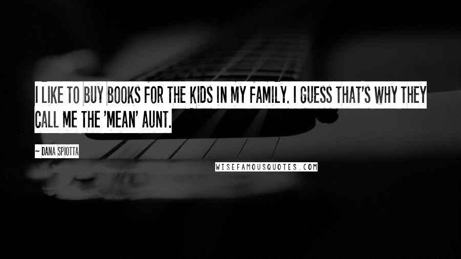 Dana Spiotta Quotes: I like to buy books for the kids in my family. I guess that's why they call me the 'mean' aunt.