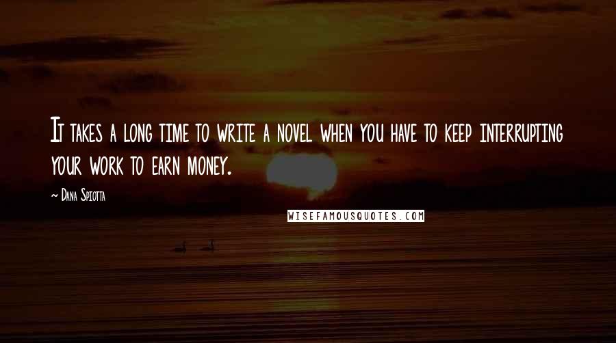 Dana Spiotta Quotes: It takes a long time to write a novel when you have to keep interrupting your work to earn money.