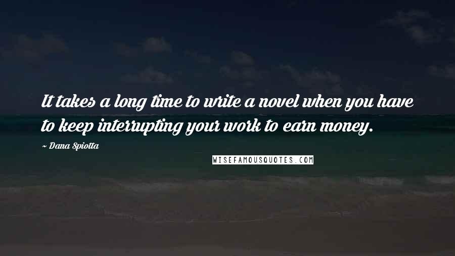 Dana Spiotta Quotes: It takes a long time to write a novel when you have to keep interrupting your work to earn money.