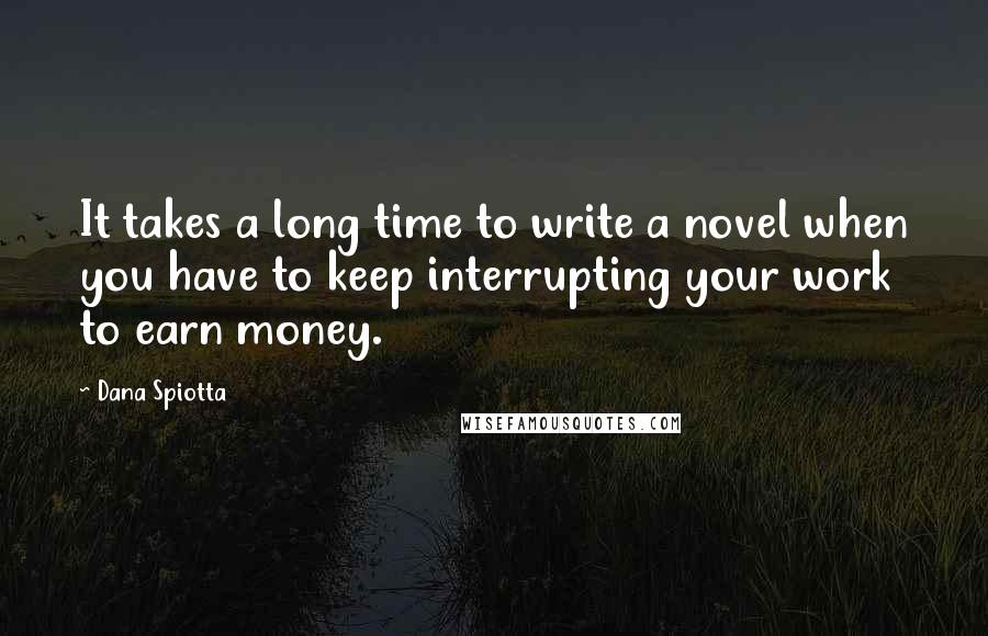 Dana Spiotta Quotes: It takes a long time to write a novel when you have to keep interrupting your work to earn money.