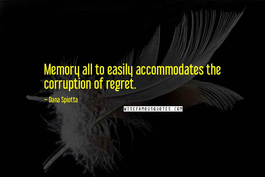 Dana Spiotta Quotes: Memory all to easily accommodates the corruption of regret.