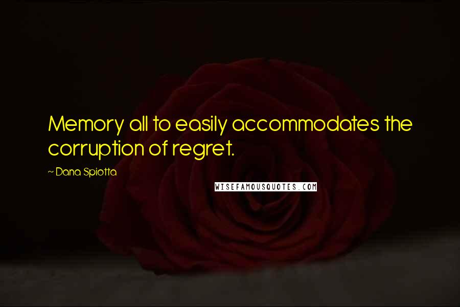 Dana Spiotta Quotes: Memory all to easily accommodates the corruption of regret.