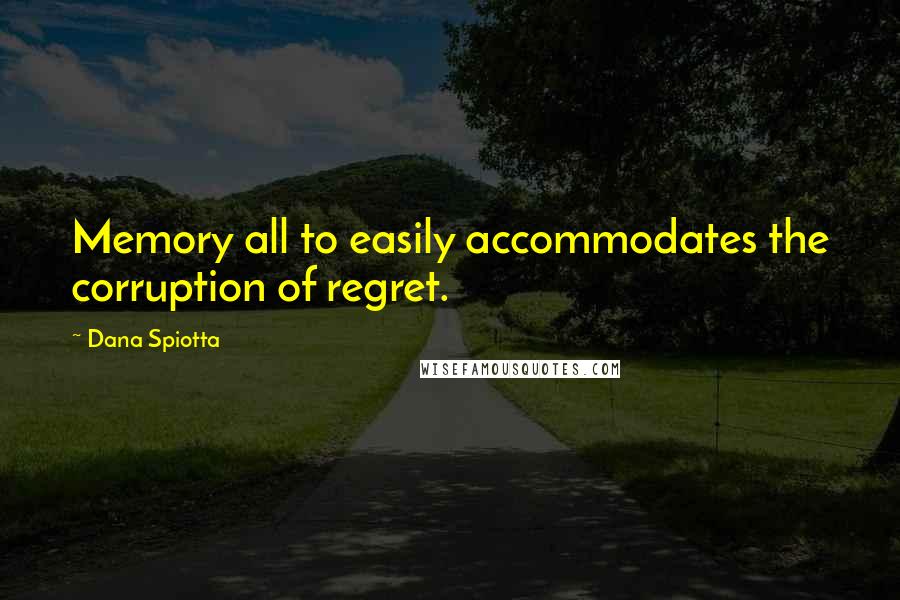 Dana Spiotta Quotes: Memory all to easily accommodates the corruption of regret.