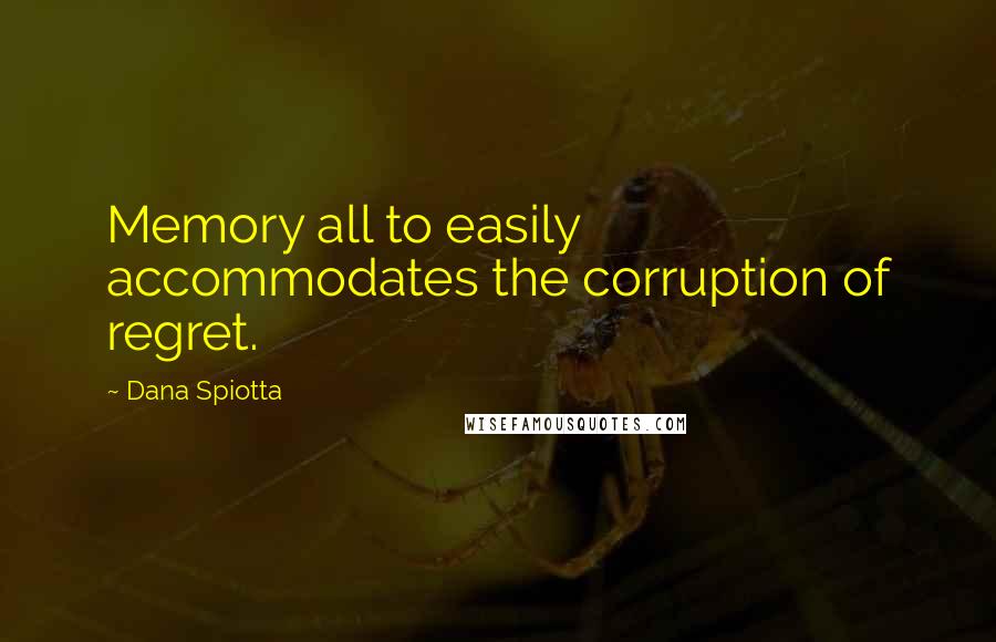 Dana Spiotta Quotes: Memory all to easily accommodates the corruption of regret.