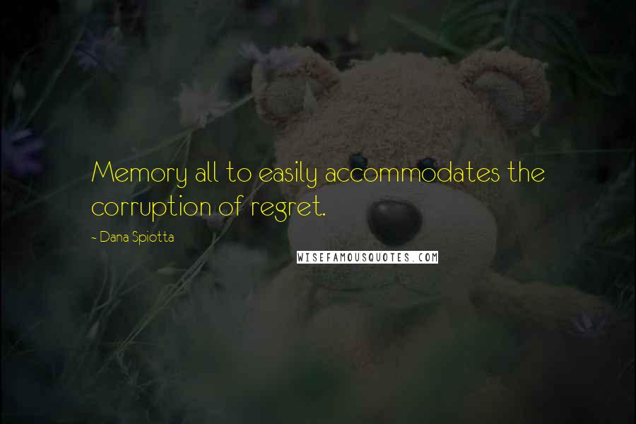 Dana Spiotta Quotes: Memory all to easily accommodates the corruption of regret.