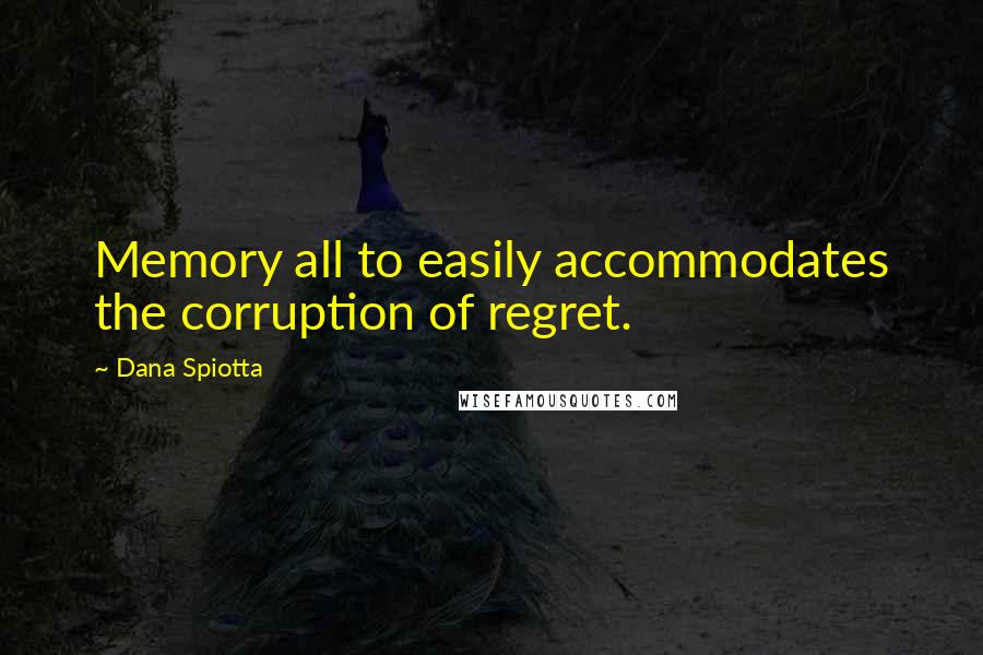 Dana Spiotta Quotes: Memory all to easily accommodates the corruption of regret.