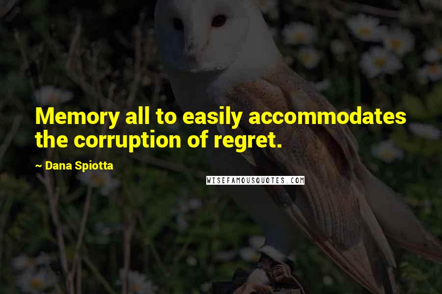 Dana Spiotta Quotes: Memory all to easily accommodates the corruption of regret.