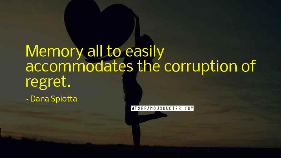 Dana Spiotta Quotes: Memory all to easily accommodates the corruption of regret.