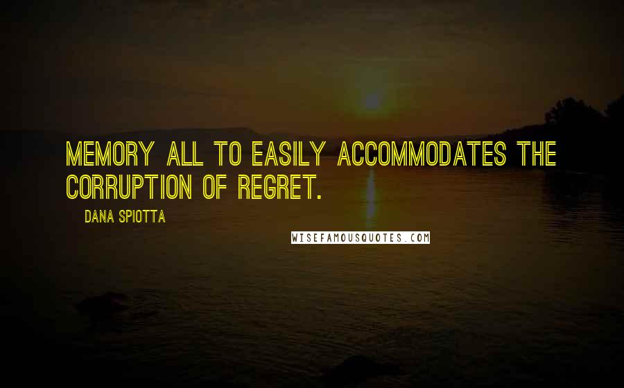 Dana Spiotta Quotes: Memory all to easily accommodates the corruption of regret.