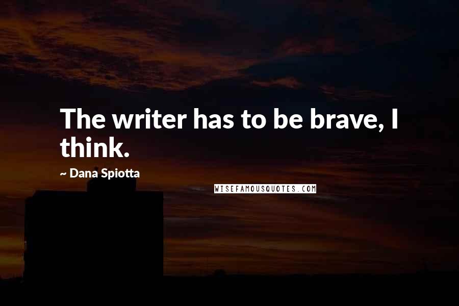 Dana Spiotta Quotes: The writer has to be brave, I think.