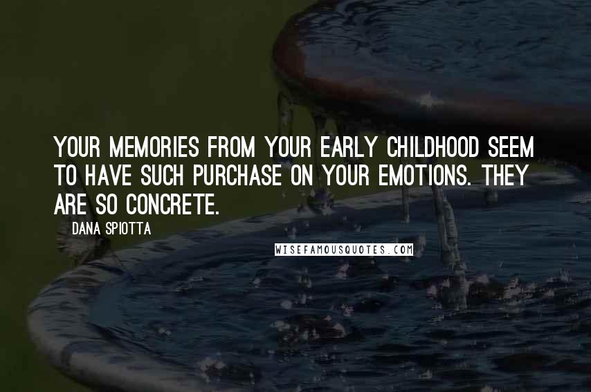 Dana Spiotta Quotes: Your memories from your early childhood seem to have such purchase on your emotions. They are so concrete.