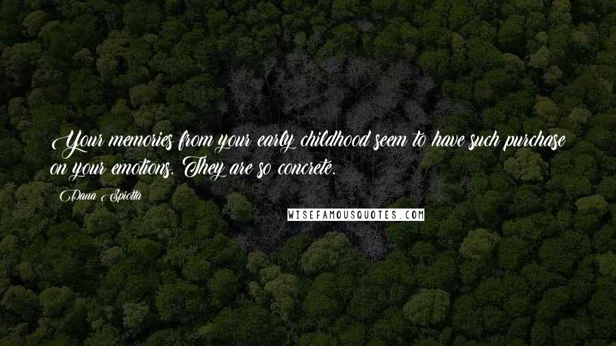 Dana Spiotta Quotes: Your memories from your early childhood seem to have such purchase on your emotions. They are so concrete.