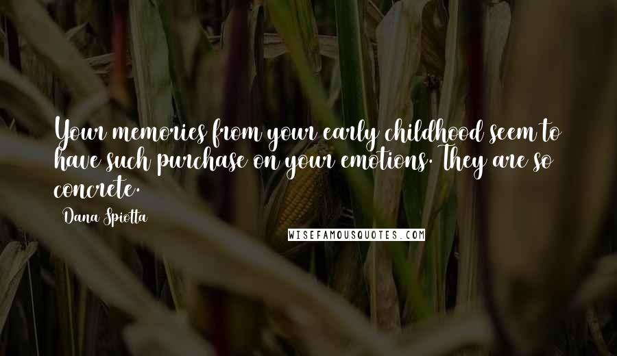 Dana Spiotta Quotes: Your memories from your early childhood seem to have such purchase on your emotions. They are so concrete.