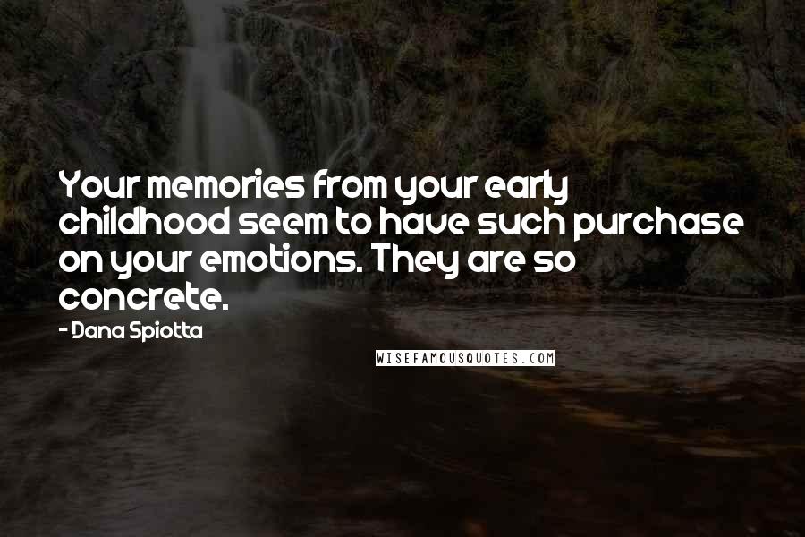 Dana Spiotta Quotes: Your memories from your early childhood seem to have such purchase on your emotions. They are so concrete.